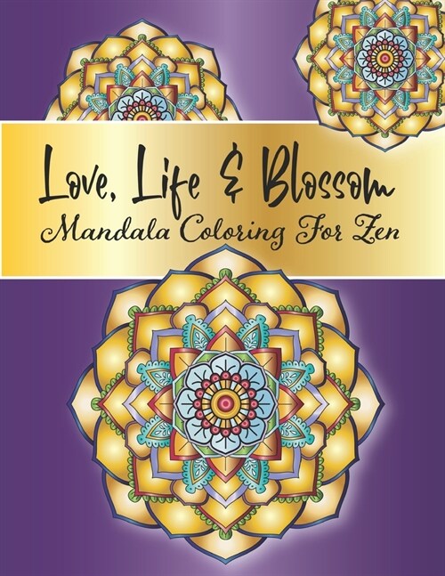 Love, Life and Blossom - Mandala Coloring For Zen: Stress Relieving Mandala And Floral Garden Designs for Adults Meditative Relaxation And Mindfulness (Paperback)