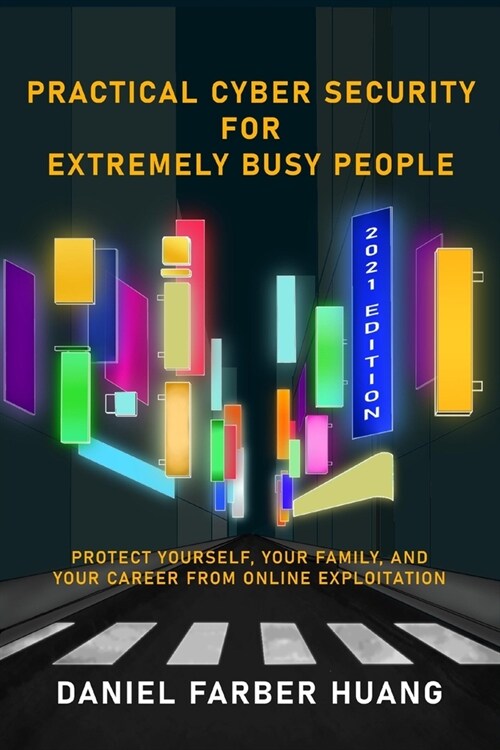 Practical Cyber Security for Extremely Busy People: Protect yourself, your family, and your career from online exploitation (Paperback)