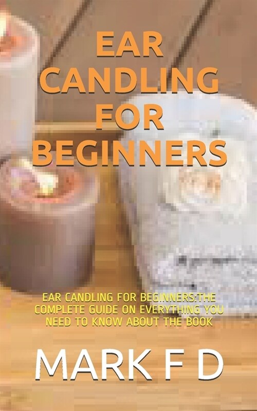 Ear Candling for Beginners: Ear Candling for Beginners: The Complete Guide on Everything You Need to Know about the Book (Paperback)