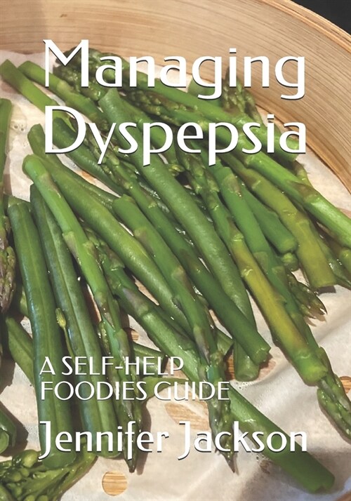 Managing Dyspepsia: A Self-Help Foodies Guide (Paperback)