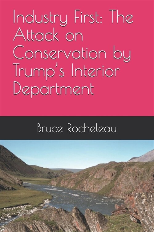 Industry First: The Attack on Conservation by Trumps Interior Department (Paperback)