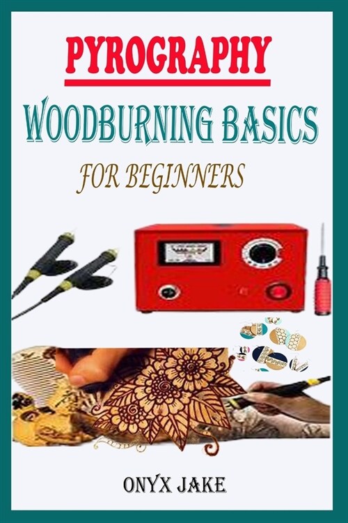 Pyrography Woodburning Basics for Beginners: A Complete Step By Step Starter Guide To Master Woodburning Art With Beautifully Illustrated Patterns, De (Paperback)