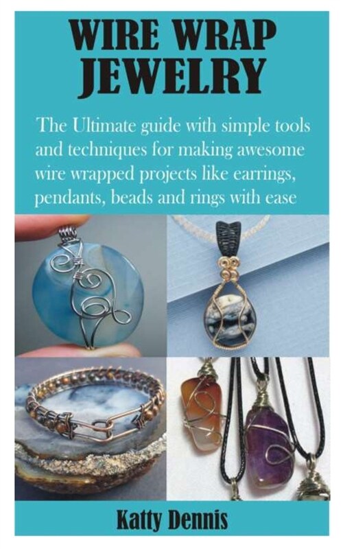 Wire Wrap Jewelry: The Ultimate guide with simple tools and techniques for making awesome wire wrapped projects like earrings, pendants, (Paperback)
