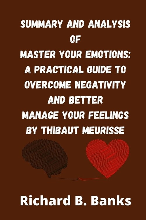 Summary and Analysis of Master Your Emotions: A Practical Guide to Overcome Negativity and Better Manage Your Feelings by Thibaut Meurisse (Paperback)