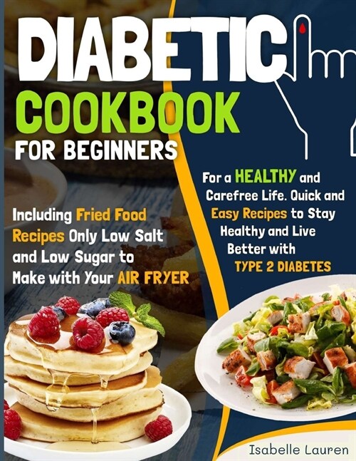 Diabetic Cookbook for Beginners: For a Carefree Life. Quick and Easy Recipes to Stay Healthy and Live Better with Type 2 Diabetes Including Fried Food (Paperback)