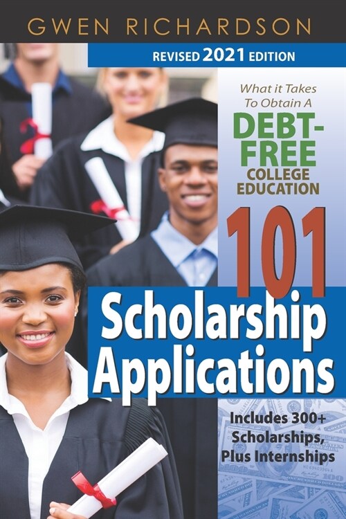 101 Scholarship Applications - 2021 Revised Edition: What It Takes to Obtain a Debt-Free College Education (Paperback)