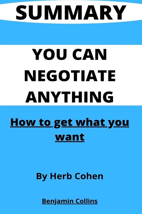 Summary of You Can Negotiate Anything: How To Get What You Want By Herb Cohen (Paperback)