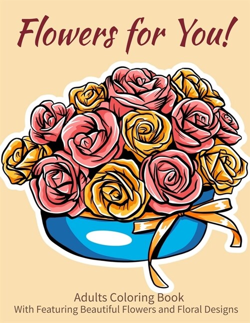 Flowers For You!: An Adult Coloring Book With Featuring Beautiful Flowers and Floral Designs Fun, Easy, And Relaxing Coloring Pages (flo (Paperback)