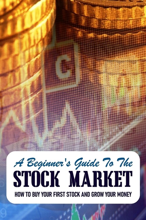 A Beginners Guide To The Stock Market: How To Buy Your First Stock And Grow Your Money: Stock Market Analysis Book (Paperback)