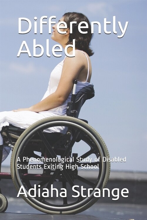 Differently Abled: A Phenomenological Study of Disabled Students Exiting High School (Paperback)