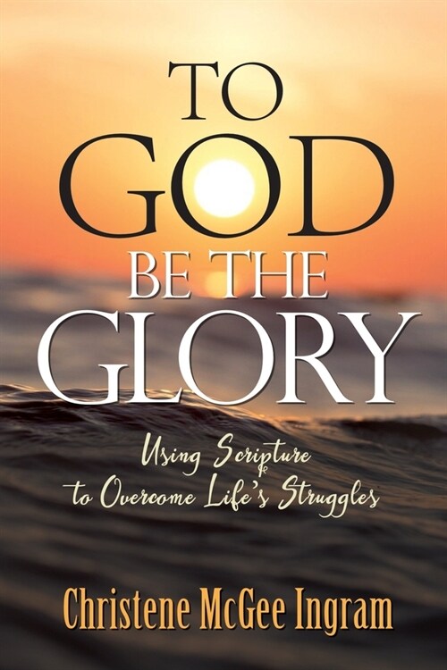 To God Be The Glory: Using Scripture to Overcome Lifes Struggles (Paperback)