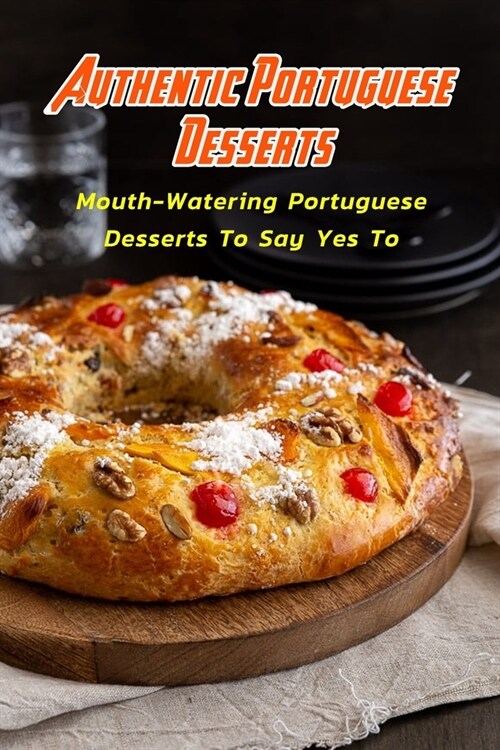 Authentic Portuguese Desserts: Mouth-Watering Portuguese Desserts To Say Yes To: Portuguese Desserts Youll Obsess Over Book (Paperback)