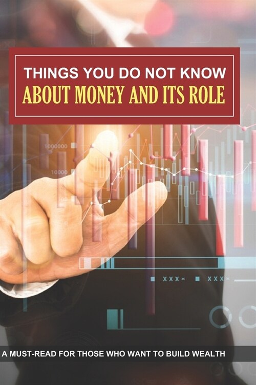 Things You Do Not Know About Money And Its Role: A Must-Read For Those Who Want To Build Wealth: Financial Strategy (Paperback)