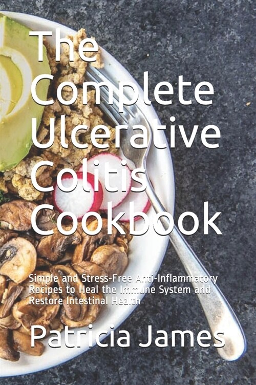 The Complete Ulсеrаtіvе Colitis Cookbook: Simple and Stress-Free Anti-Inflammatory Recipes to Heal the Immune System and (Paperback)