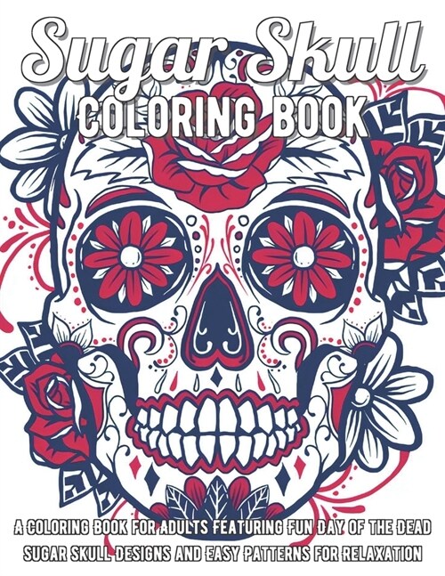 Sugar Skull Coloring Book: A Coloring Book for Adults Featuring Fun Day of the Dead Sugar Skull Designs and Easy Patterns for Relaxation (Paperback)