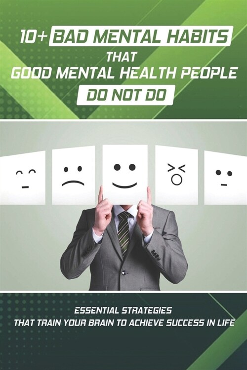 10+ Bad Mental Habits That Good Mental Health People Do Not Do: Essential Strategies That Train Your Brain To Achieve Success In Life: How To Make You (Paperback)