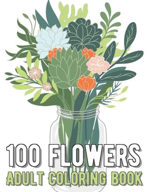 100 Flowers Coloring Book: An Adult Coloring Book with Bouquets, Wreaths, Swirls, Patterns, Decorations, Inspirational Designs, and Much More! (Paperback)