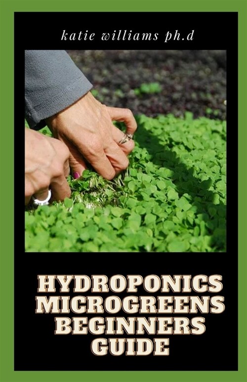 Hydroponics Microgreens Beginners Guide: Techniques for Beginners to Cultivating Fruits, Herbs, and Vegetables High in Nutrients at Your Home (Paperback)