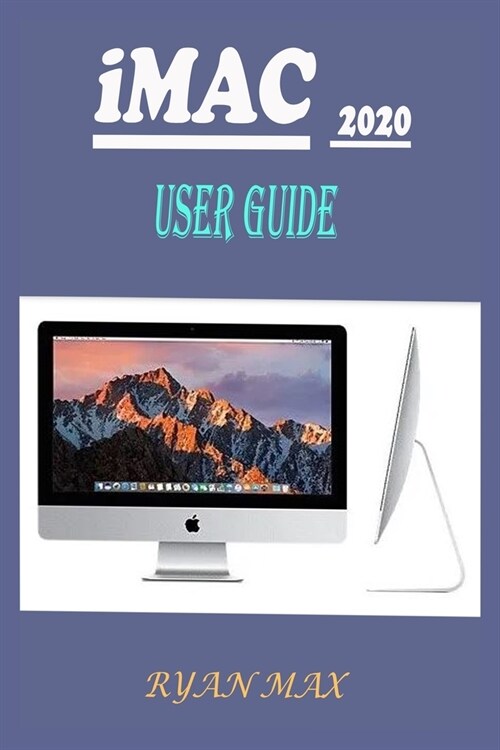 iMac 2020 User Guide: A Well-designed Pictorial Illustration Manual On How To Set Up And Use The New iMac 2020 Model With Shortcuts, Tips An (Paperback)