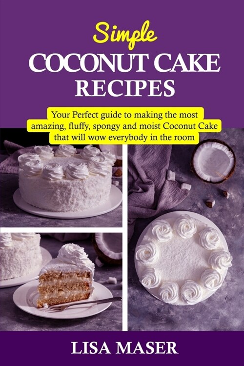 Simple Coconut Cake Recipes: Your Perfect guide to making the most amazing fluffy, spongy and moist Coconut Cake that will wow everybody in the roo (Paperback)