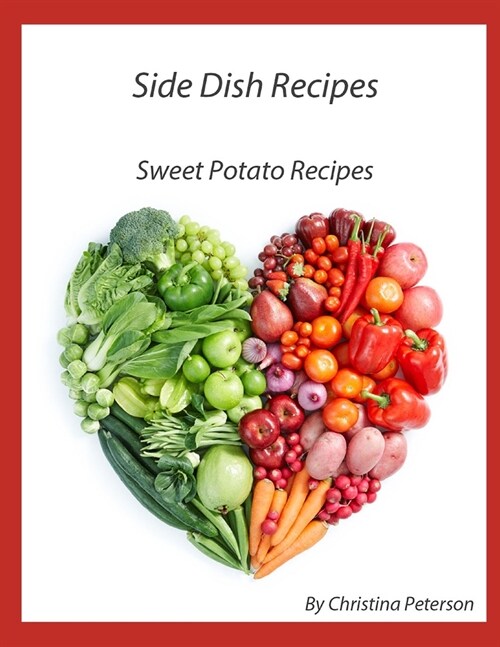 Side Dish Recipes, Sweet Potato Recipes: 27 Different Recipes, Whipped, Candied, Baked, Stuffed, Glazed, Pie, Cake, Puree (Paperback)