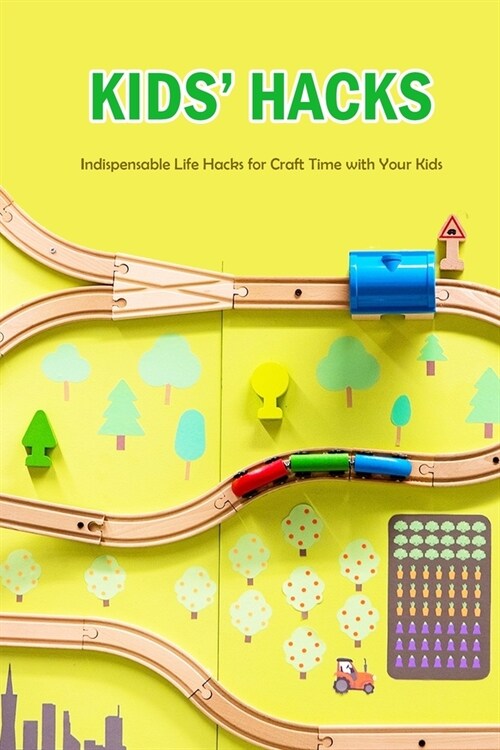 Kids Hacks: Indispensable Life Hacks for Craft Time with Your Kids: Life Hacks for Kids (Paperback)