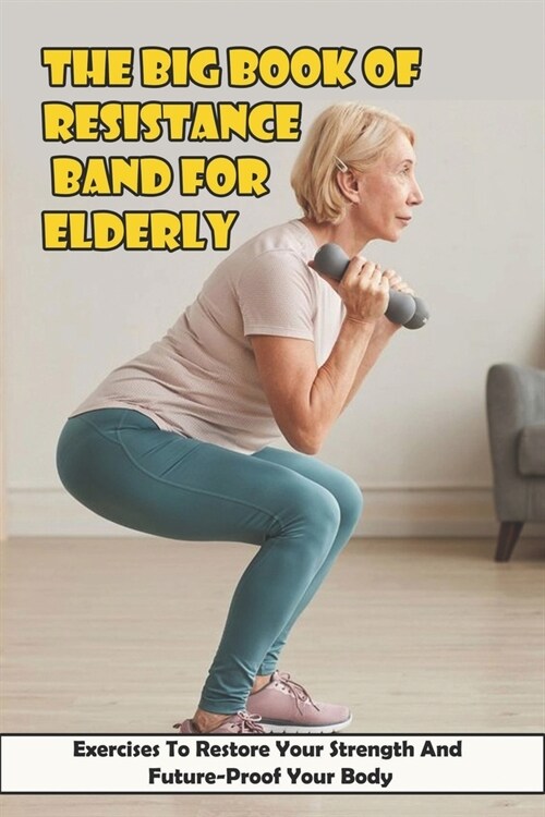 The Big Book Of Resistance Band For Elderly: Exercises To Restore Your Strength And Future-Proof Your Body: Strength Training At Home (Paperback)