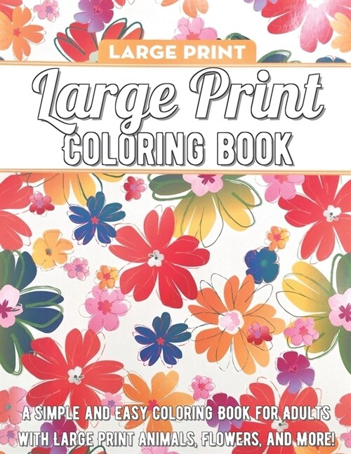 Large Print Coloring Book: A Simple and Easy Coloring Book for Adults with Large Print Animals, Flowers, and More! (Paperback)