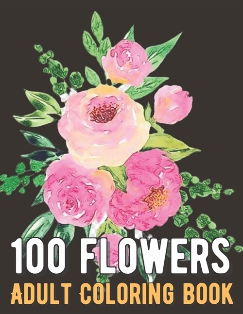 100 Flowers Coloring Book: An Adult Coloring Book with Bouquets, Wreaths, Swirls, Patterns, Decorations, Inspirational Designs, and Much More! (Paperback)