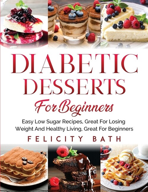 Diabetic Desserts for Beginners: Easy Low Sugar Recipes, Great For Losing Weight And Healthy Living, Great For Beginners (Paperback)