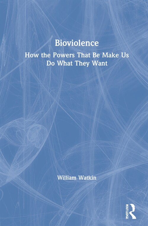 Bioviolence : How the Powers That Be Make Us Do What They Want (Hardcover)