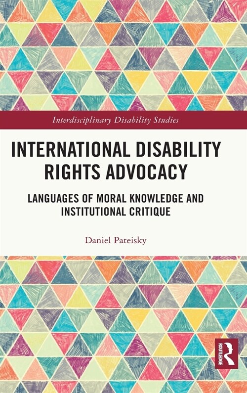International Disability Rights Advocacy : Languages of Moral Knowledge and Institutional Critique (Hardcover)
