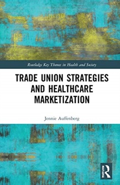 Trade Union Strategies against Healthcare Marketization : Opportunity Structures and Local-Level Determinants (Hardcover)