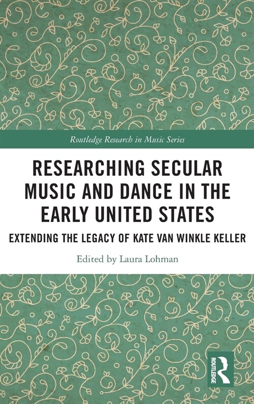 Researching Secular Music and Dance in the Early United States : Extending the Legacy of Kate Van Winkle Keller (Hardcover)