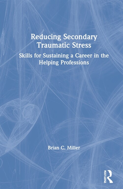 Reducing Secondary Traumatic Stress : Skills for Sustaining a Career in the Helping Professions (Hardcover)