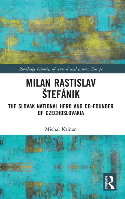 Milan Rastislav Stefanik : The Slovak National Hero and Co-Founder of Czechoslovakia (Hardcover)