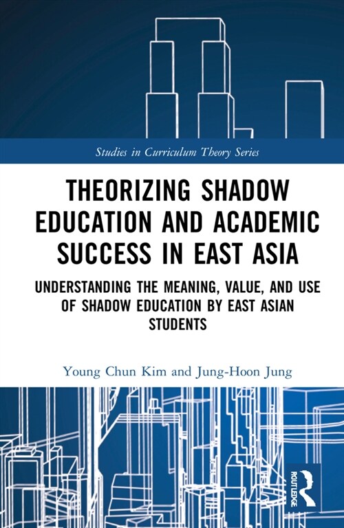 Theorizing Shadow Education and Academic Success in East Asia : Understanding the Meaning, Value, and Use of Shadow Education by East Asian Students (Hardcover)