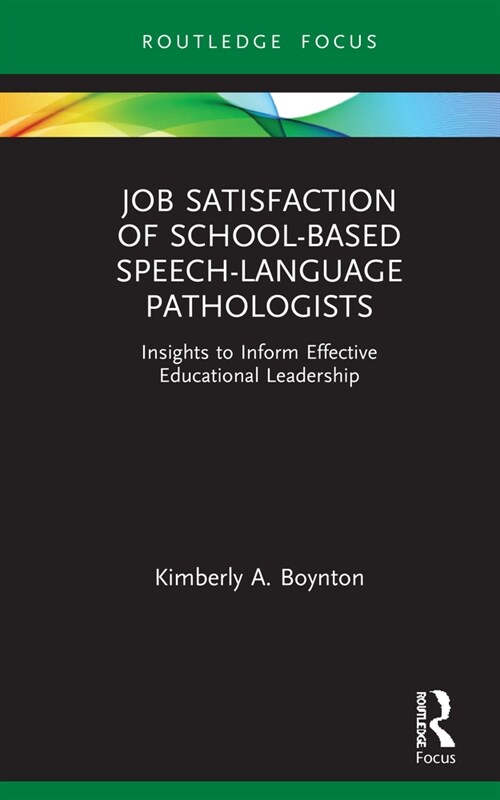Job Satisfaction of School-Based Speech-Language Pathologists : Insights to Inform Effective Educational Leadership (Hardcover)