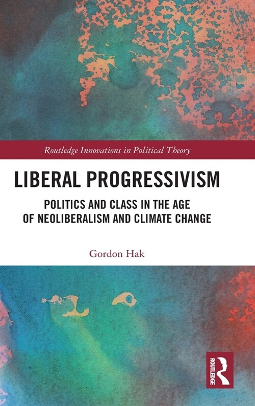 Liberal Progressivism : Politics and Class in the Age of Neoliberalism and Climate Change (Hardcover)