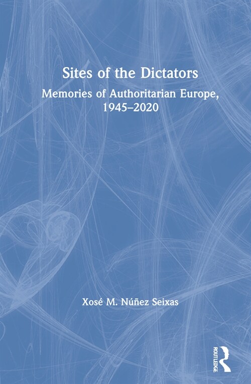 Sites of the Dictators : Memories of Authoritarian Europe, 1945–2020 (Hardcover)