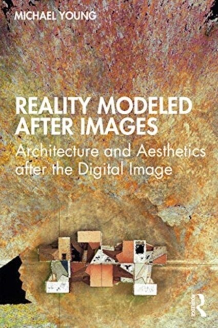 Reality Modeled After Images : Architecture and Aesthetics after the Digital Image (Paperback)