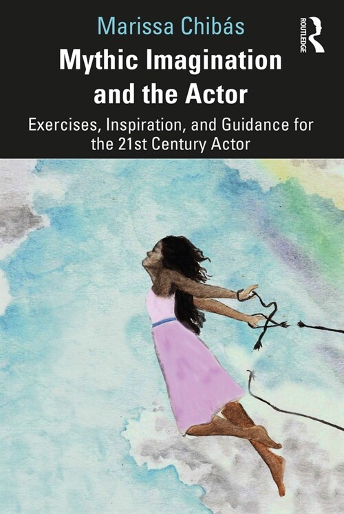 Mythic Imagination and the Actor : Exercises, Inspiration, and Guidance for the 21st Century Actor (Paperback)