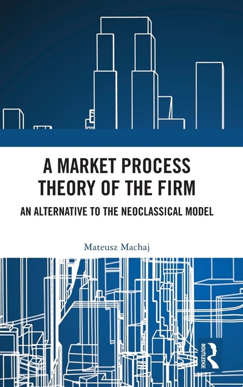 A Market Process Theory of the Firm : An Alternative to the Neoclassical Model (Hardcover)