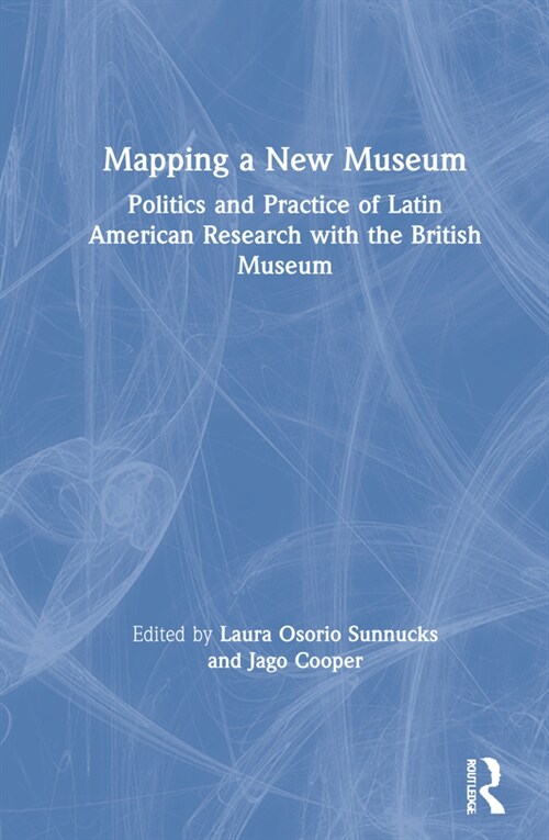 Mapping a New Museum : Politics and Practice of Latin American Research with the British Museum (Hardcover)