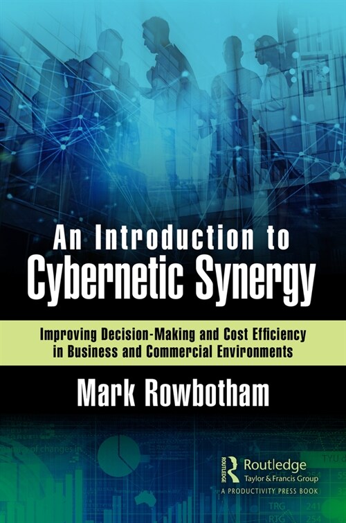 An Introduction to Cybernetic Synergy : Improving Decision-Making and Cost Efficiency in Business and Commercial Environments (Hardcover)
