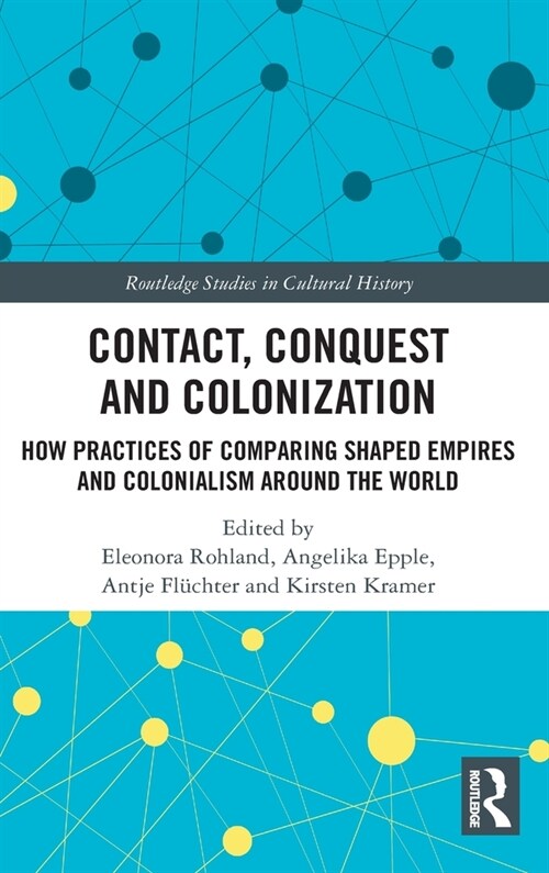 Contact, Conquest and Colonization : How Practices of Comparing Shaped Empires and Colonialism Around the World (Hardcover)