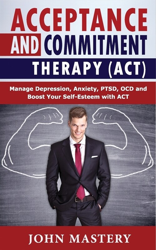 Acceptance and Commitment Therapy (Act): Manage Depression, Anxiety, PTSD, OCD and Boost Your Self-Esteem with ACT. Handle Painful Feelings and Create (Paperback)
