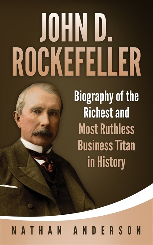 John D. Rockefeller: Biography of the Richest and Most Ruthless Business Titan in History (Paperback)