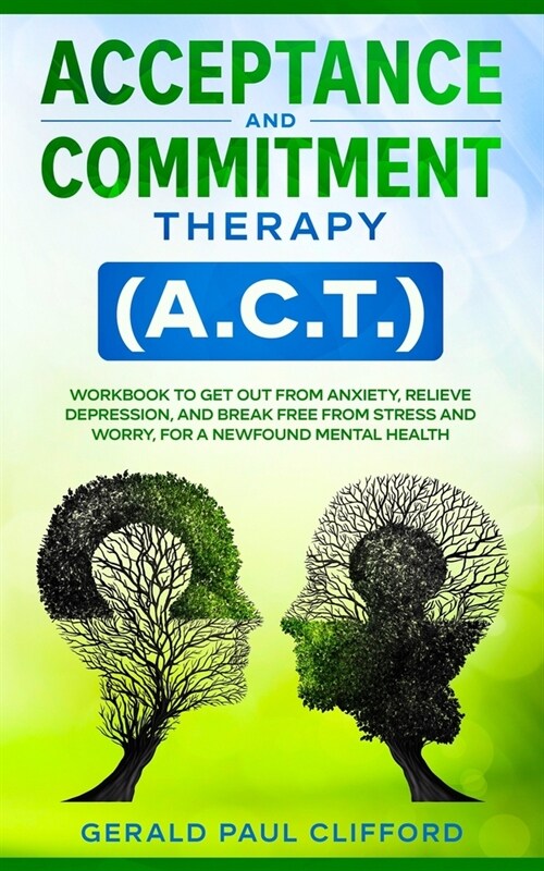 Acceptance and Commitment Therapy (A.C.T.): Workbook to Get Out From Anxiety, Relieve Depression, and Break Free From Stress and Worry, for a Newfound (Paperback)