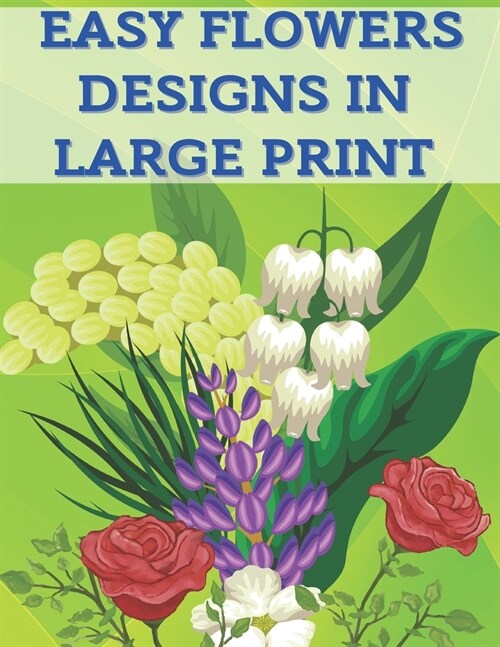 Easy Flowers Designs in Large Print: 40 Colouring Stress Relieving Pages Flower Designs for Relaxation - Colouring Sheets with Easy Print Flowers for (Paperback)